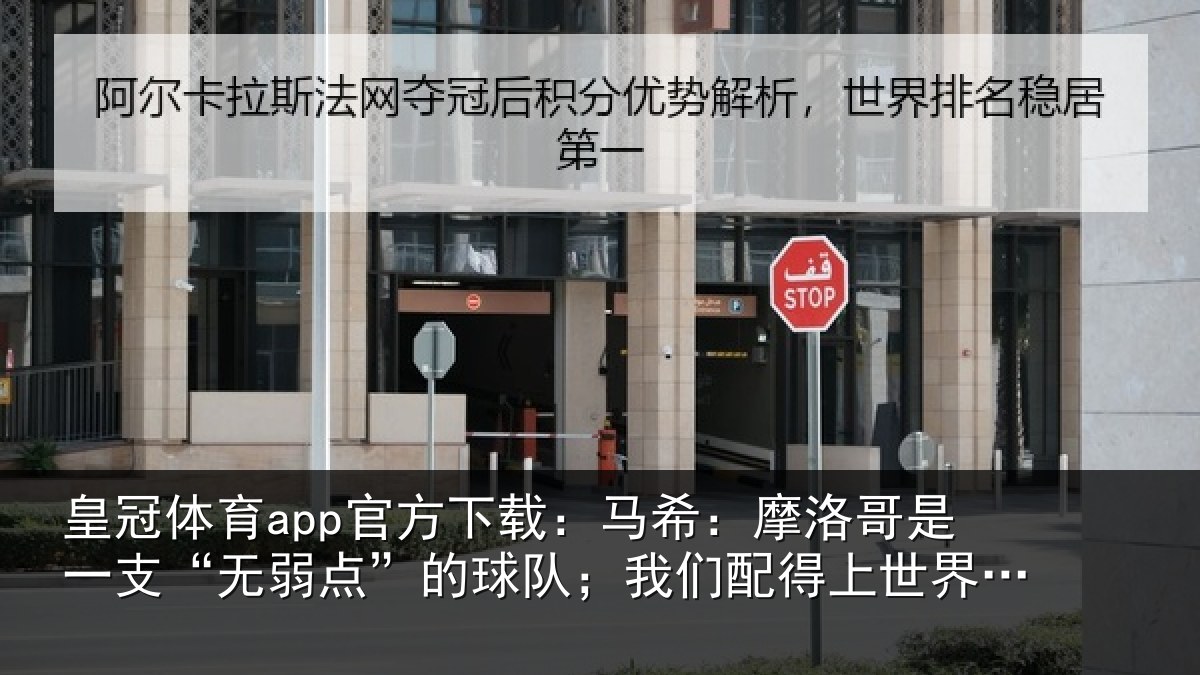 皇冠体育app官方下载:马希:摩洛哥是一支“无弱点”的球队;我们配得上世界杯16强