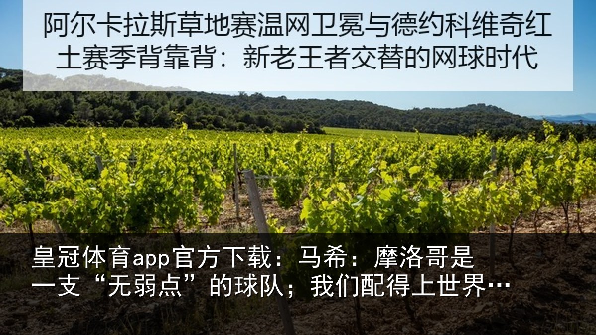 皇冠体育app官方下载:马希:摩洛哥是一支“无弱点”的球队;我们配得上世界杯16强