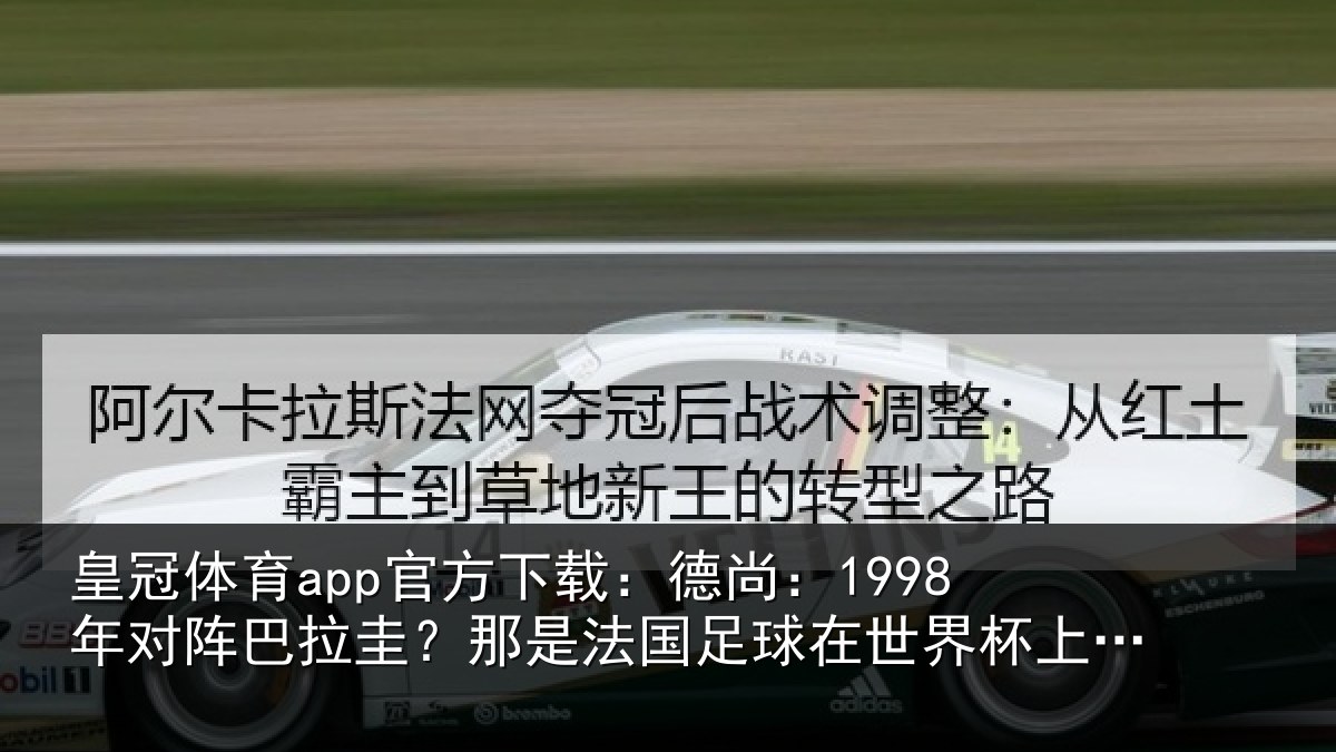 皇冠体育app官方下载:德尚:1998年对阵巴拉圭?那是法国足球在世界杯上的重要时刻