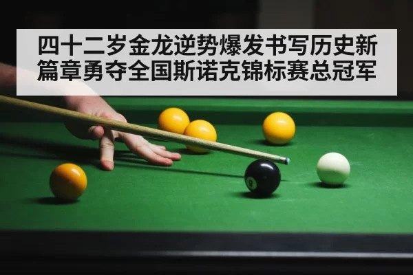 四十二岁金龙逆势爆发书写历史新篇章勇夺全国斯诺克锦标赛总冠军