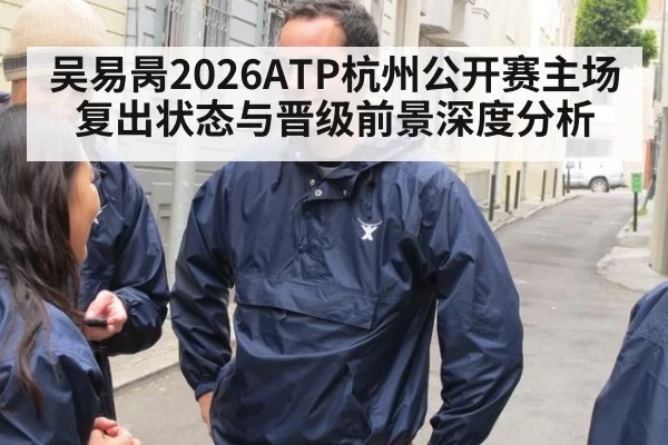 吴易昺2026ATP杭州公开赛主场复出状态与晋级前景深度分析